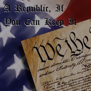 A Republic, If You Can Keep It