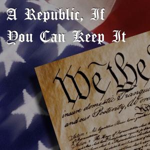 A Republic, If You Can Keep It