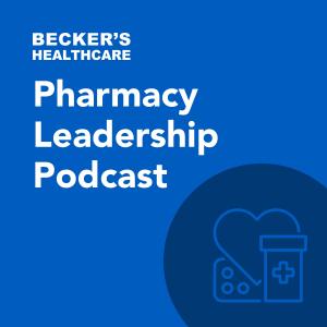 Becker's Healthcare -  Pharmacy Leadership Podcast
