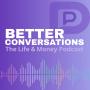 Better Conversations: The Life and Money Podcast