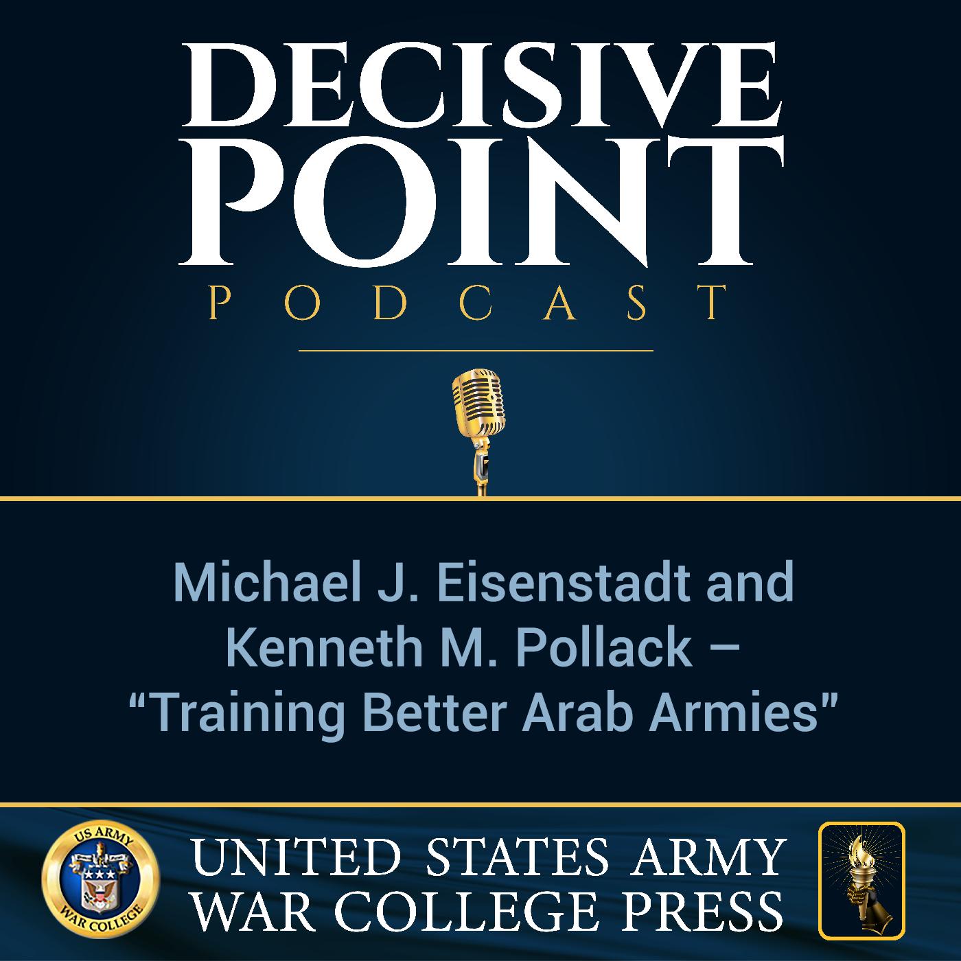 cover of episode Decisive Point Podcast – Ep 1-08 – Michael J. Eisenstadt and Kenneth M. Pollack – “Training Better Arab Armies”
