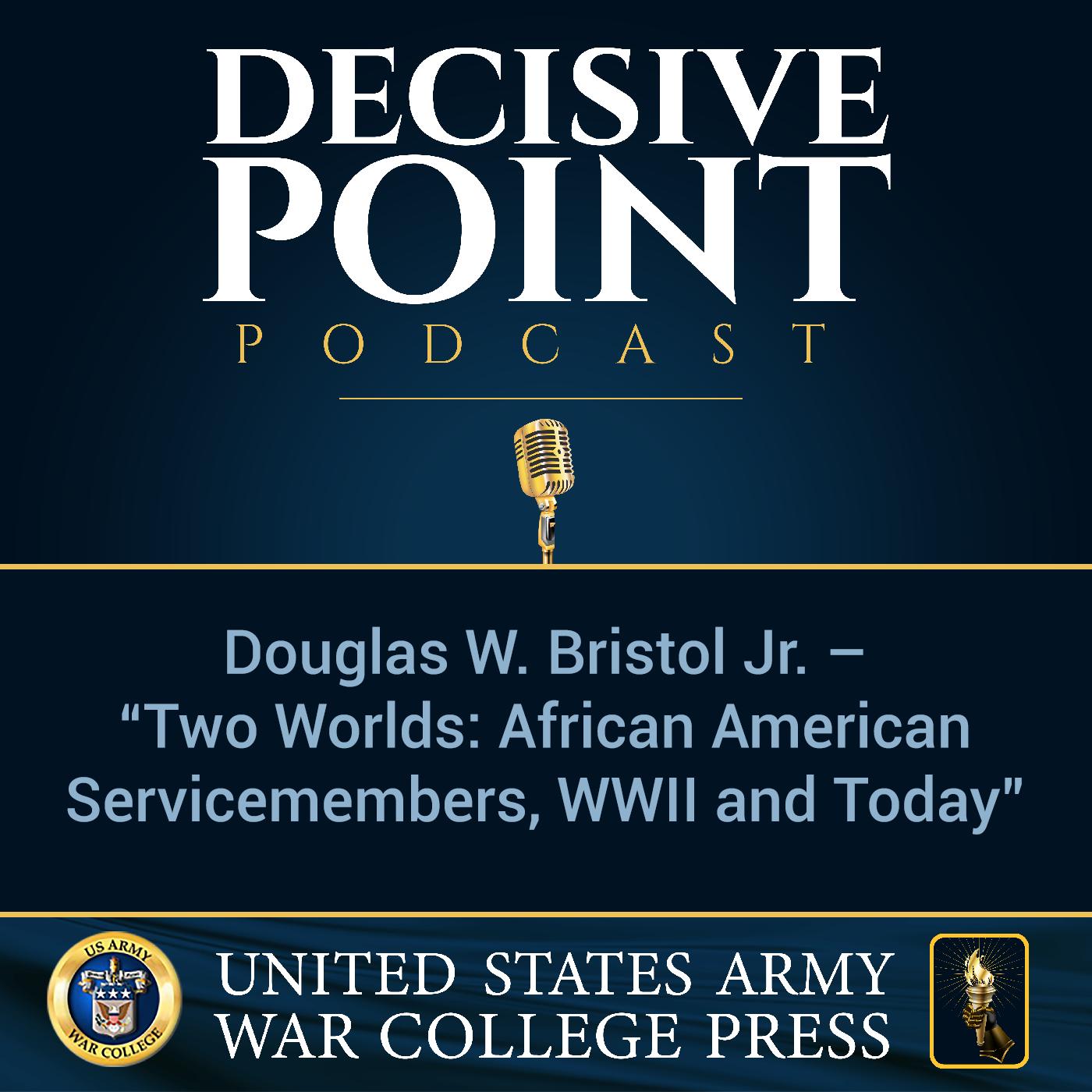 cover of episode Decisive Point Podcast – Ep 1-07 – Douglas W. Bristol Jr. – “Two Worlds - African American Servicemembers, WWII and Today”