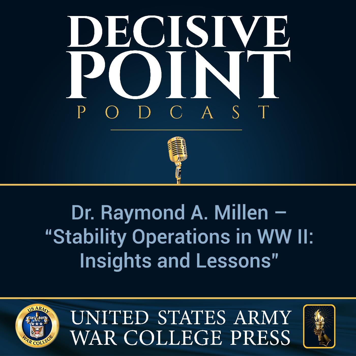 cover of episode Decisive Point Podcast – Ep 2-01 – Dr. Raymond A. Millen – “Stability Operations in WW II - Insights and Lessons”