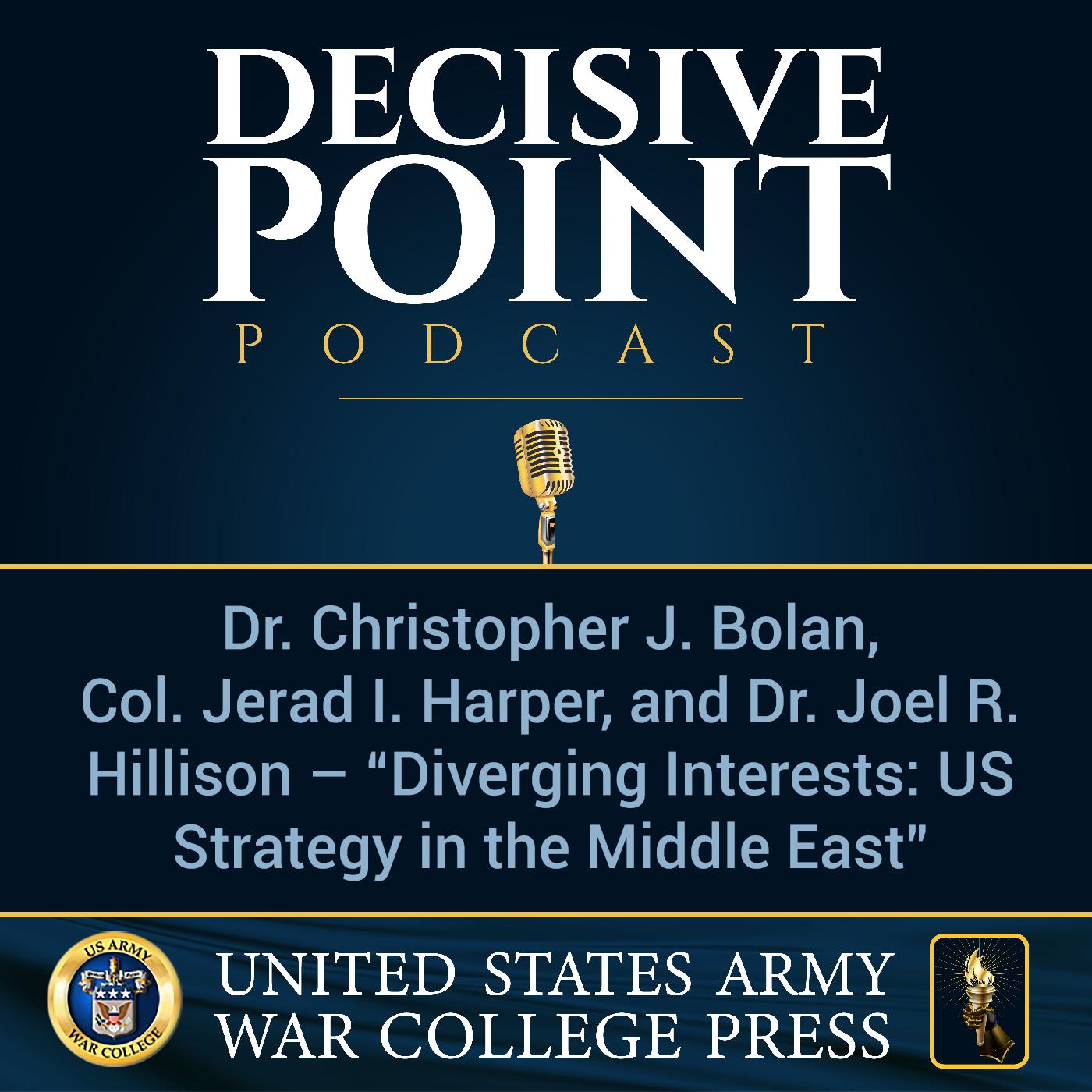 cover of episode Decisive Point Podcast – Ep 2-03 – Dr. Christopher J. Bolan, COL Jerad I. Harper, and Dr. Joel R. Hillison – “Diverging Interests- US Strategy in the Middle East”