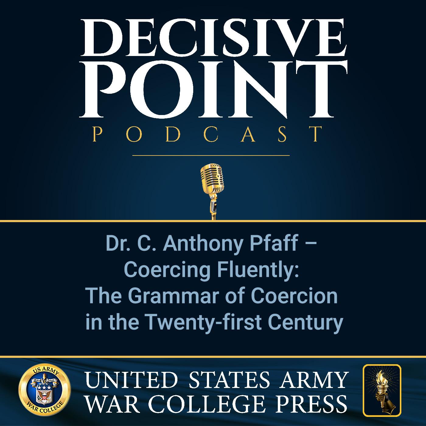 cover of episode Decisive Point Podcast – Ep 3-37 – Dr. C. Anthony Pfaff – Coercing Fluently: The Grammar of Coercion in the Twenty-first Century