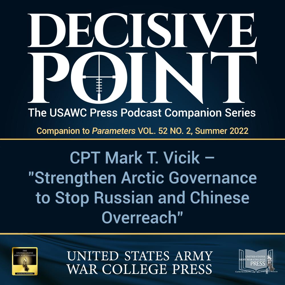 cover of episode Decisive Point Podcast – Ep 3-20 – CPT Mark T. Vicik – “Strengthen Arctic Governance to Stop Russian and Chinese Overreach”