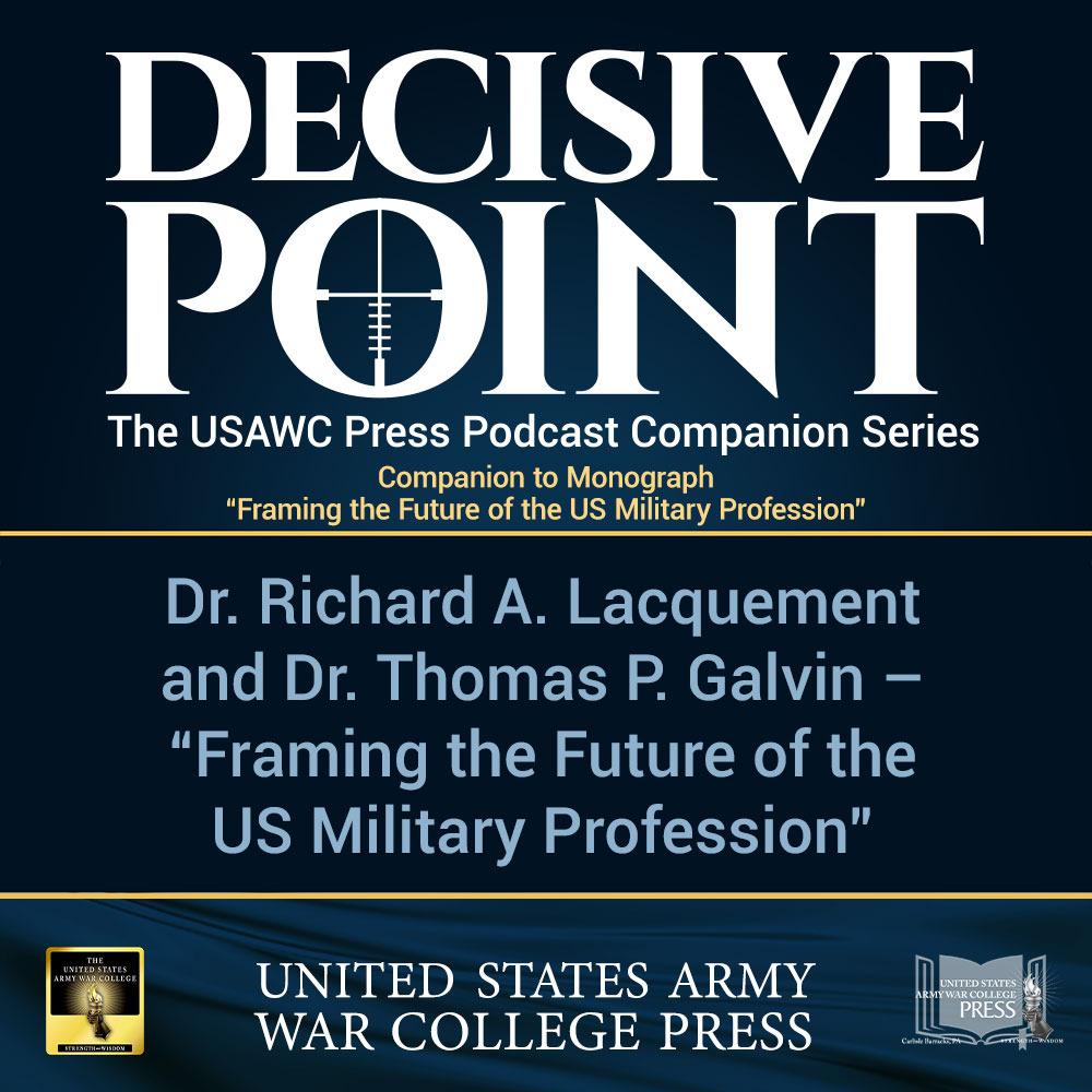 cover of episode Decisive Point Podcast – Ep 3-25 – Dr. Richard A. Lacquement and Dr. Thomas P. Galvin – Framing the Future of the US Military Profession