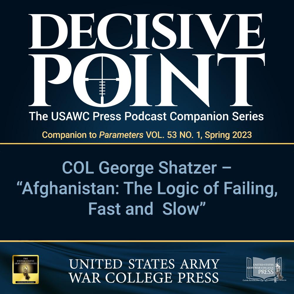 cover of episode Decisive Point Podcast – Ep 4-02 –COL George Shatzer – “Afghanistan: The Logic of Failing Fast and Slow”