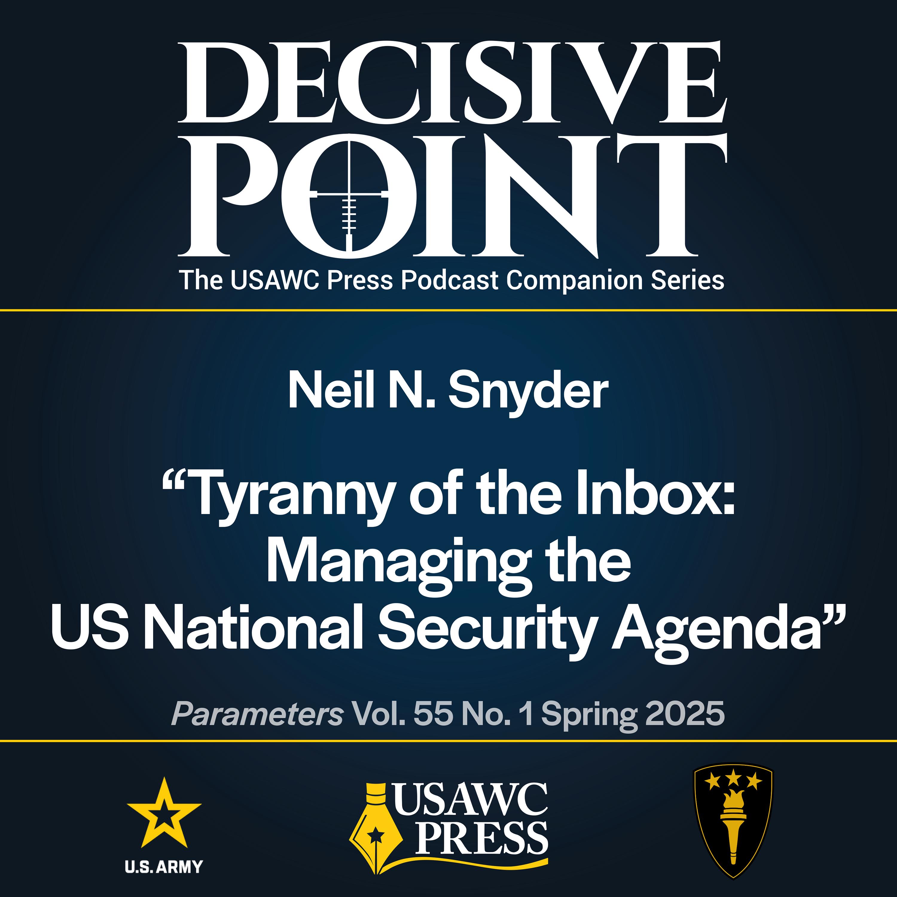 Decisive Point Podcast – Ep 6-1 – Neil N. Snyder – Tyranny of the Inbox: Managing the US National Security Agenda