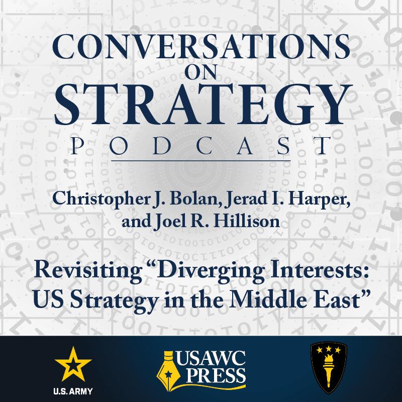 Conversations on Strategy Podcast – Ep 26 – Christopher J. Bolan, Jerad I. Harper, and Joel R. Hillison – Revisiting “Diverging Interests: US Strategy in the Middle East”