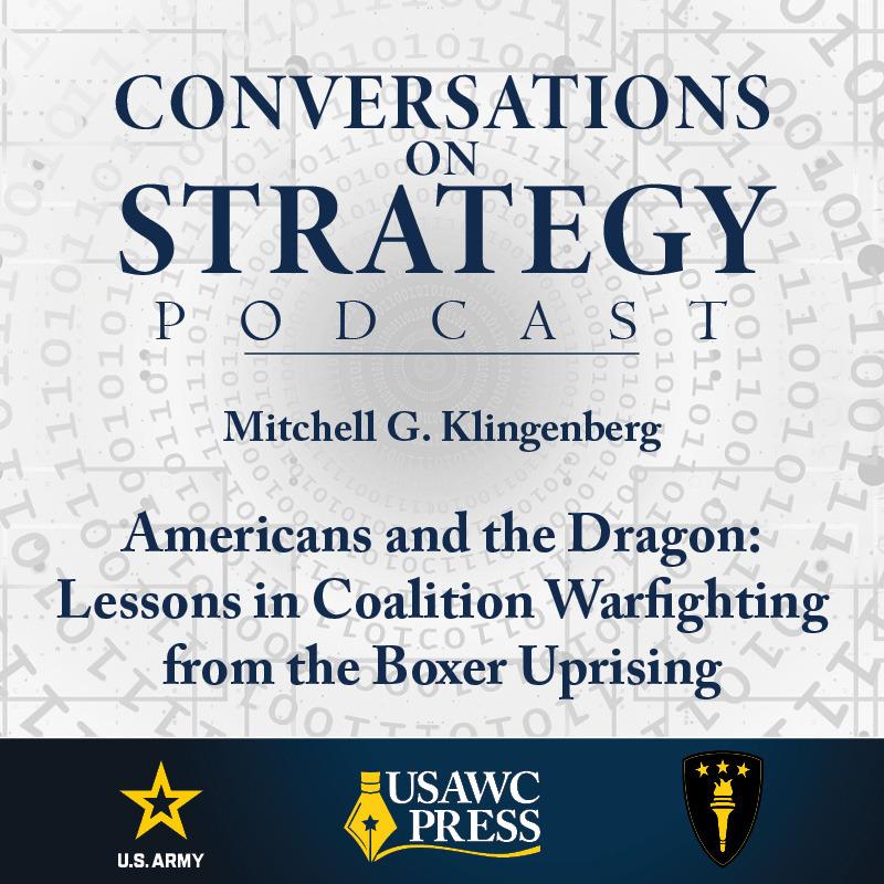 Conversations on Strategy Podcast – Ep 28 – Mitchell G. Klingenberg – Americans and the Dragon: Lessons in Coalition Warfighting from the Boxer Uprising