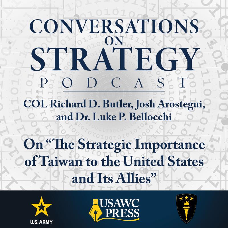 Conversations on Strategy Podcast – Ep 31 – COL Richard D. Butler, Josh Arostegui, and Dr. Luke P. Bellocchi – On “The Strategic Importance of Taiwan to the United States and Its Allies”