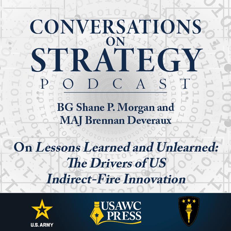 Conversations on Strategy Podcast – Ep 42 – BG Shane P. Morgan and MAJ Brennan Deveraux – On Lessons Learned and Unlearned: The Drivers of US Indirect-Fire Innovation Conversations on Strategy Podcast – Ep 42 – BG Shane P. Morgan and MAJ Brennan Deveraux – On Lessons Learned and Unlearned: The Drivers of US Indirect-Fire Innovation