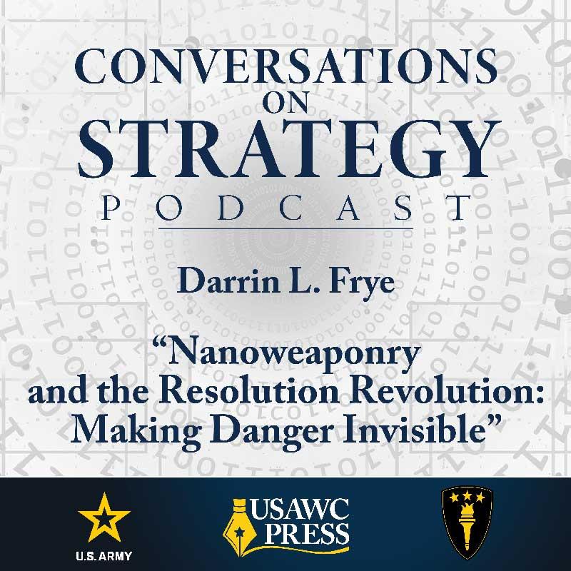 Conversations on Strategy Podcast – Ep 49 – Darrin L. Frye – “Nanoweaponry and the Resolution Revolution: Making Danger Invisible” Conversations on Strategy Podcast – Ep 49 – Darrin L. Frye – “Nanoweaponry and the Resolution Revolution: Making Danger Invisible”