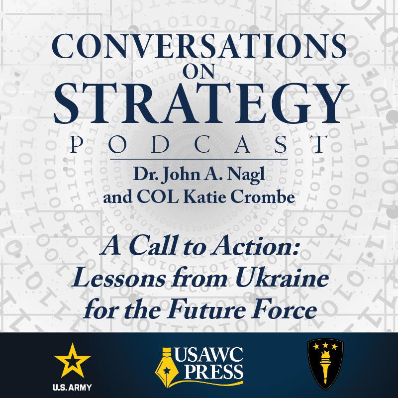Conversations on Strategy Podcast – Ep 54 – Dr. John A. Nagl and COL Katie Crombe A Call to Action - Lessons from Ukraine for the Future Force Conversations on Strategy Podcast – Ep 54 – Dr. John A. Nagl and COL Katie Crombe A Call to Action - Lessons from Ukraine for the Future Force