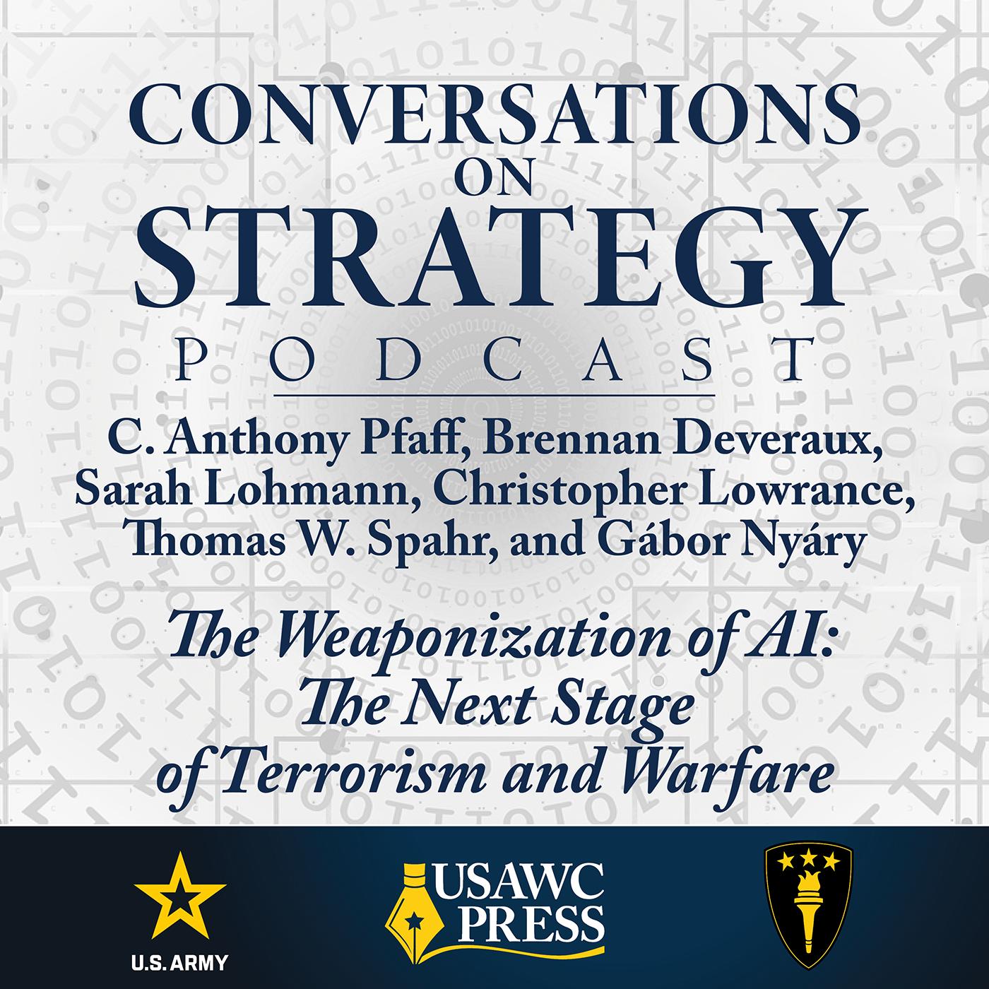 Conversations on Strategy Podcast – Ep 60 – C. Anthony Pfaff, Brennan Deveraux, Sarah Lohmann, Christopher Lowrance, Thomas W. Spahr, and Gábor Nyáry – The Weaponization of AI: The Next Stage of Terrorism and Warfare