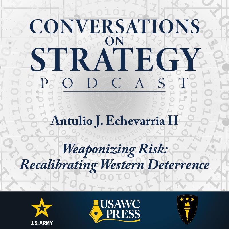 Conversations on Strategy Podcast – Ep 61 – Antulio J. Echevarria II – Weaponizing Risk: Recalibrating Western Deterrence Conversations on Strategy Podcast – Ep 61 – Antulio J. Echevarria II – Weaponizing Risk: Recalibrating Western Deterrence