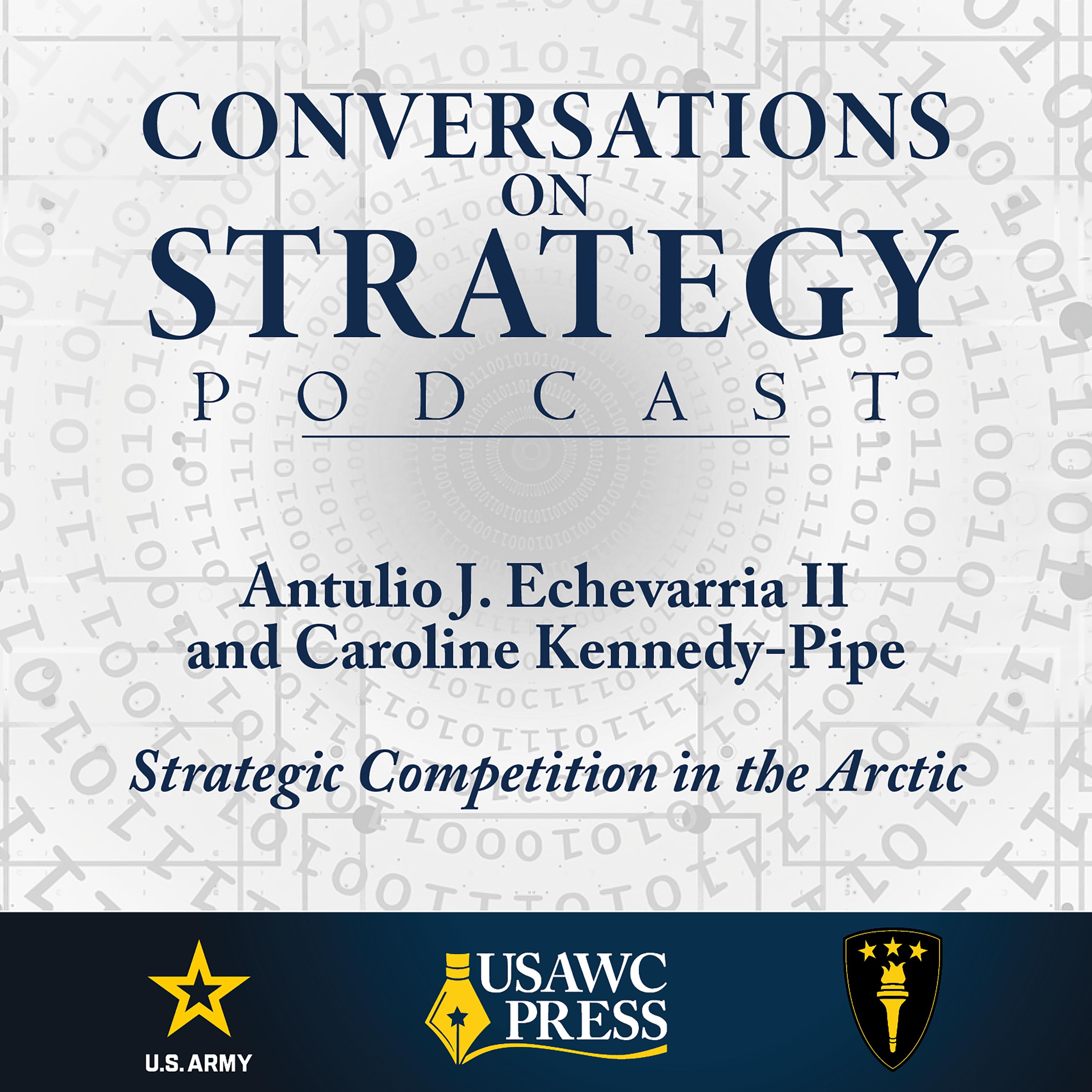 Conversations on Strategy Podcast – Ep 64 – Antulio J. Echevarria II and Caroline Kennedy-Pipe – Strategic Competition in the Arctic