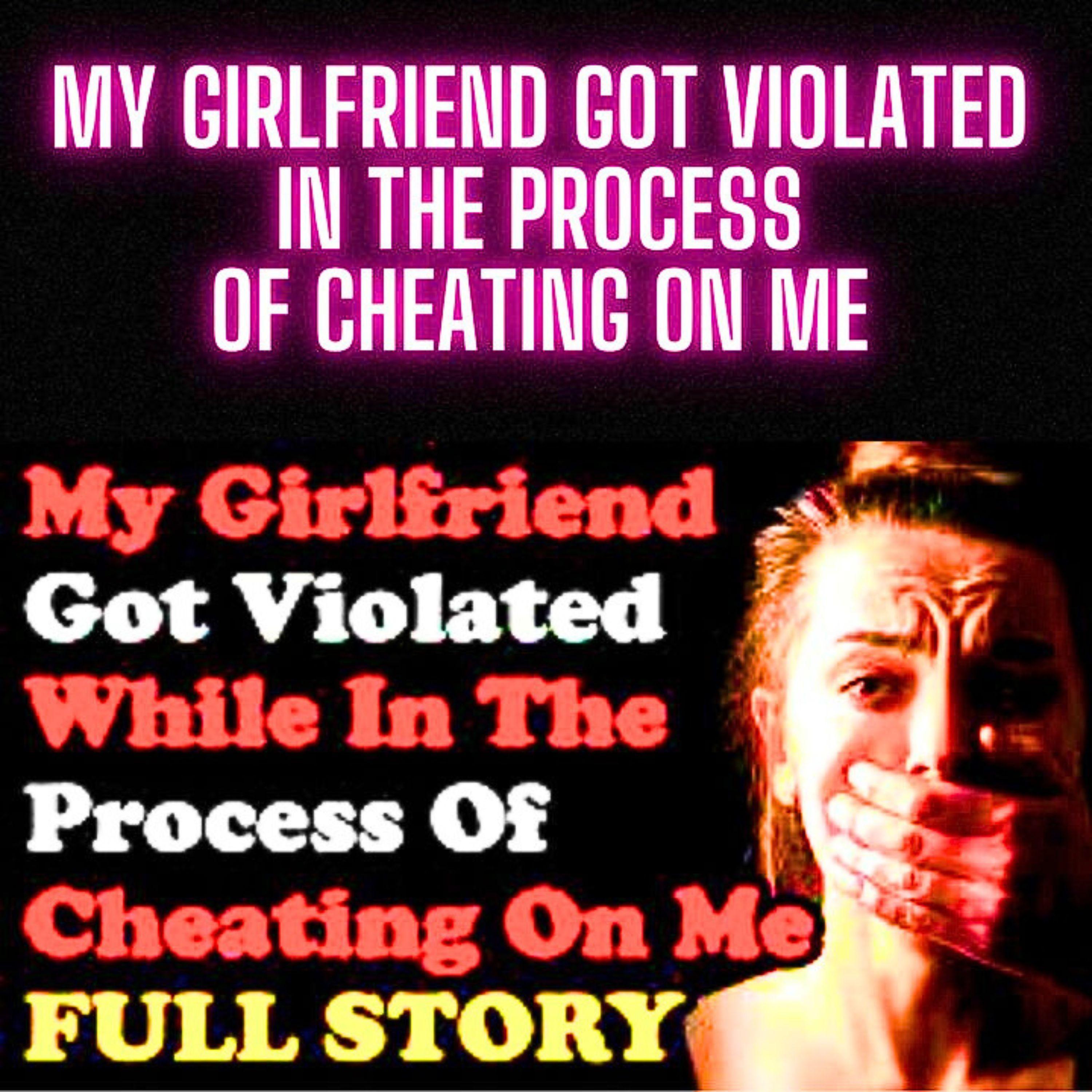 My Girlfriend Got Violated In The Process Of Cheating On Me