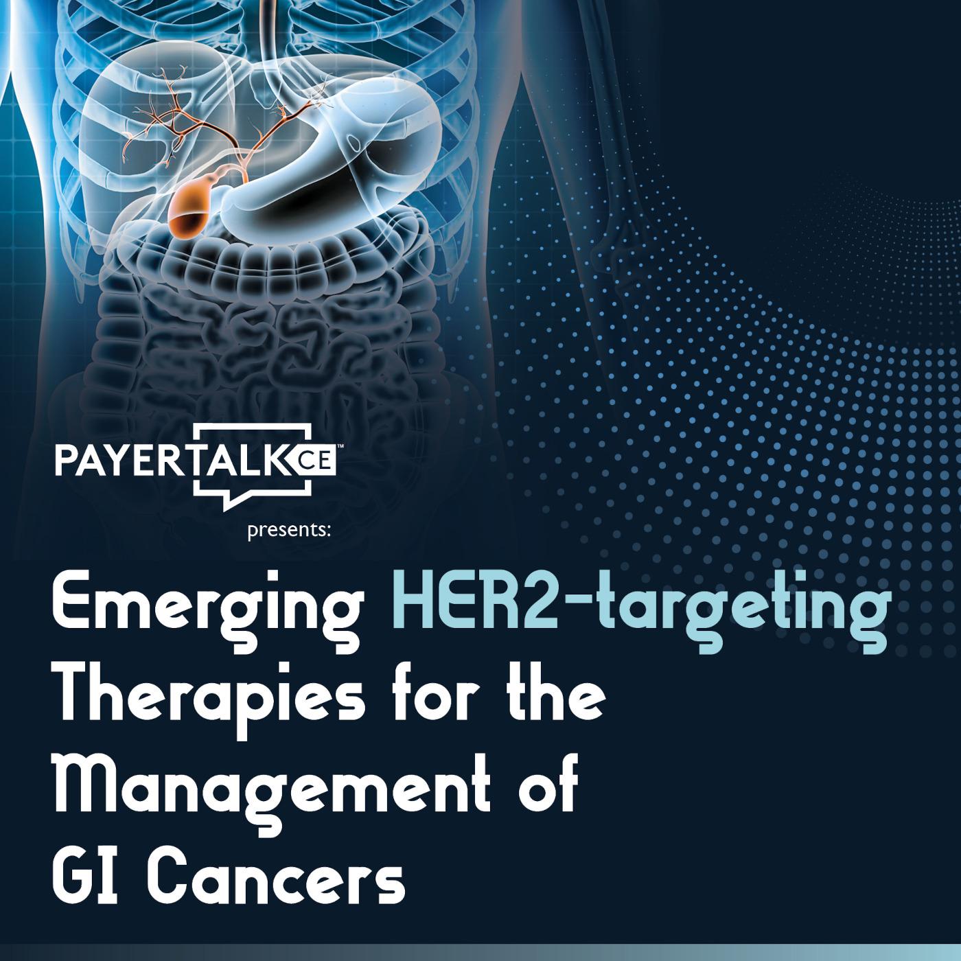 PayerTalkCE® Presents: Emerging HER2-targeting Therapies for the Management of GI Cancers PayerTalkCE® Presents: Emerging HER2-targeting Therapies for the Management of GI Cancers