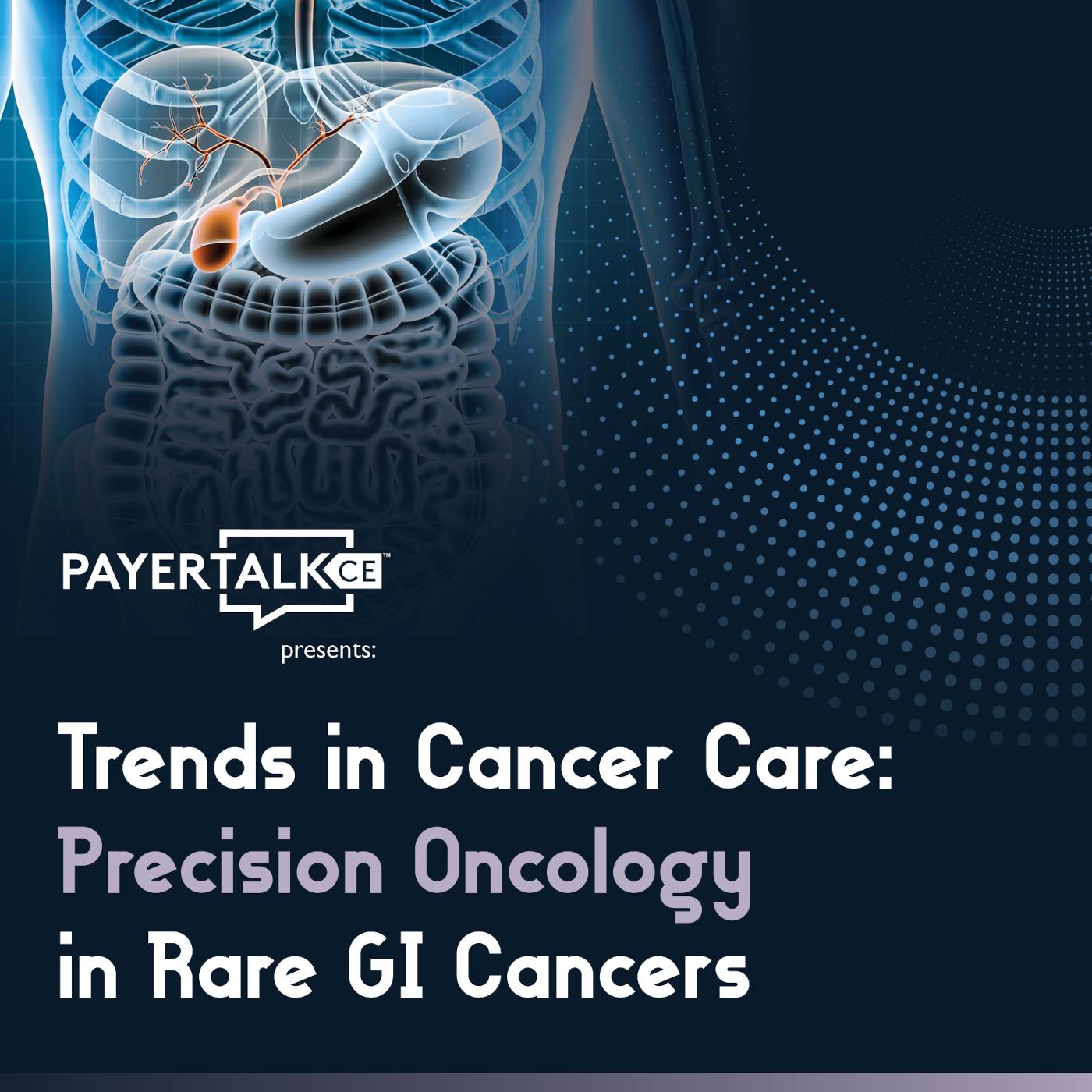 PayerTalkCE® Presents: Trends in Cancer Care: Precision Oncology in Rare GI Cancers PayerTalkCE® Presents: Trends in Cancer Care: Precision Oncology in Rare GI Cancers