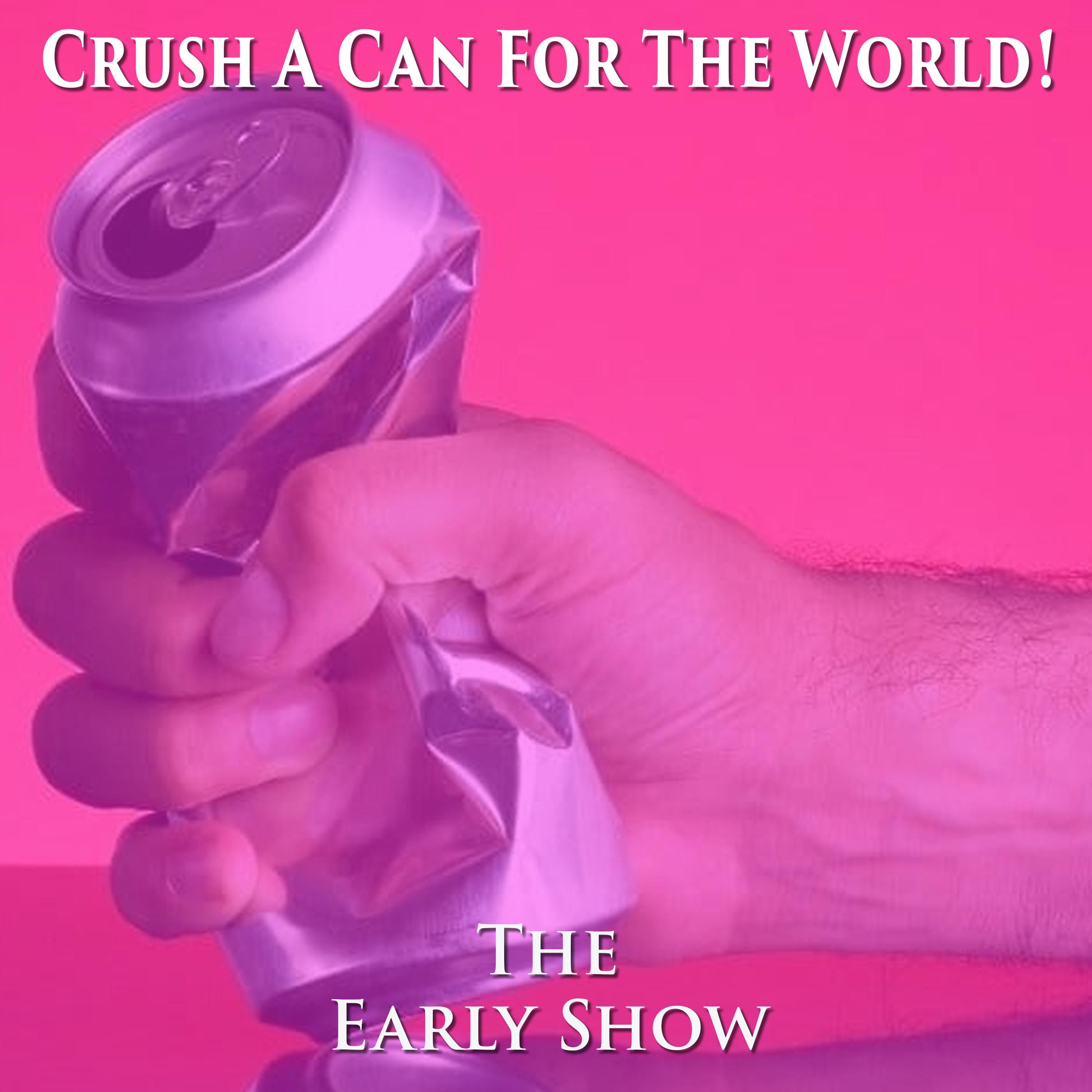 The Early Show-Crush A Can For The World! episode artwork