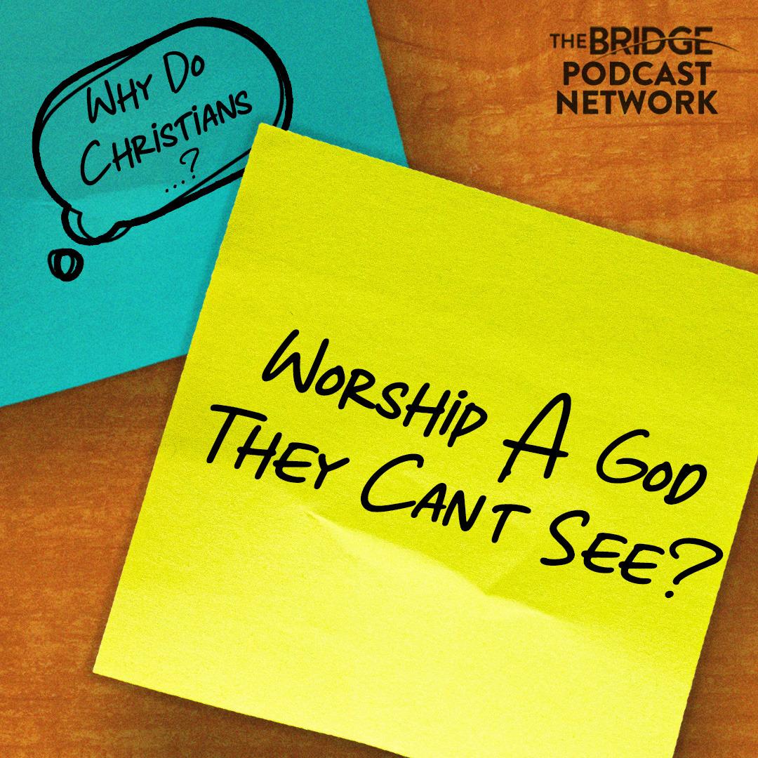 Why Do Christians Worship A God They Can't See?