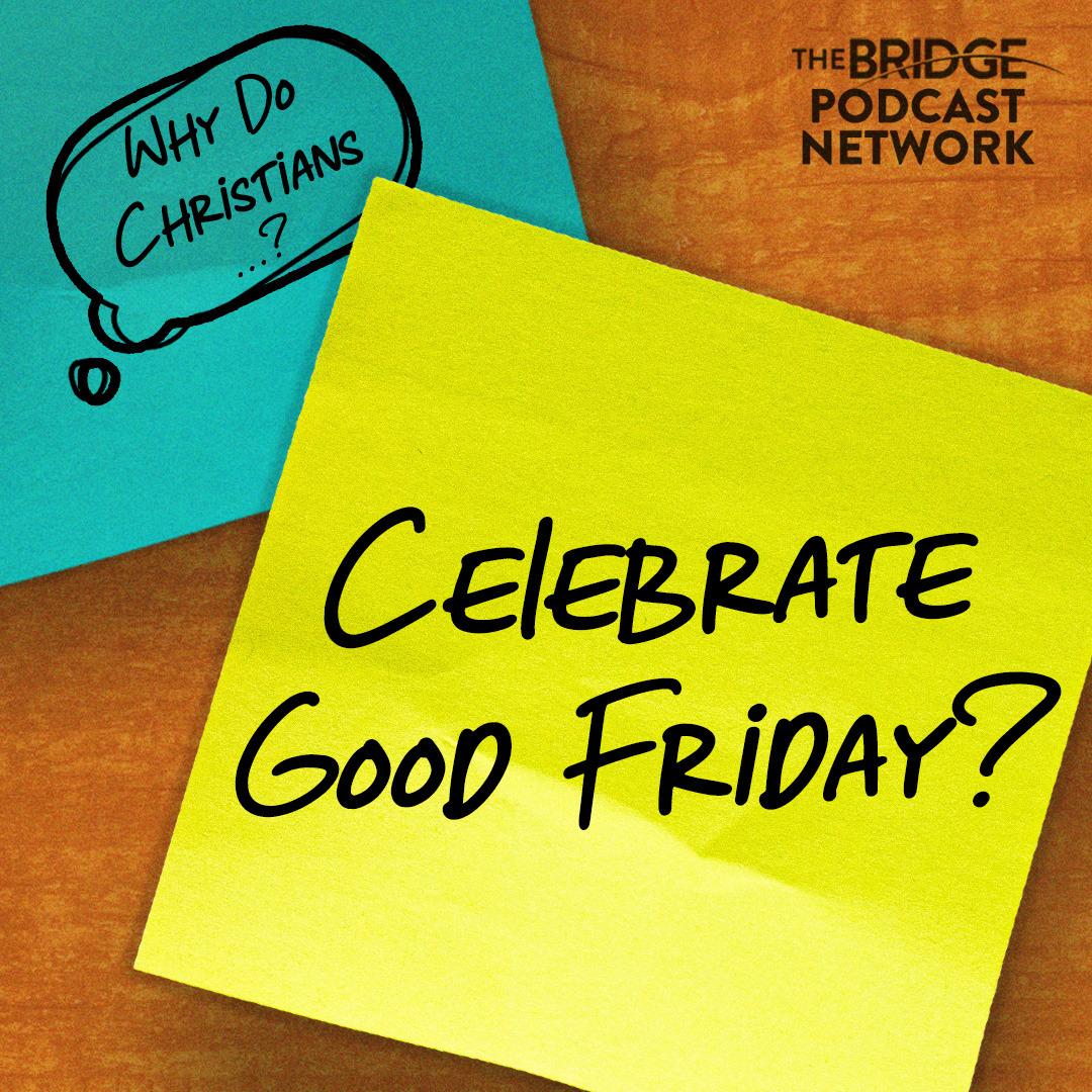 Why Do Christians Celebrate Good Friday?