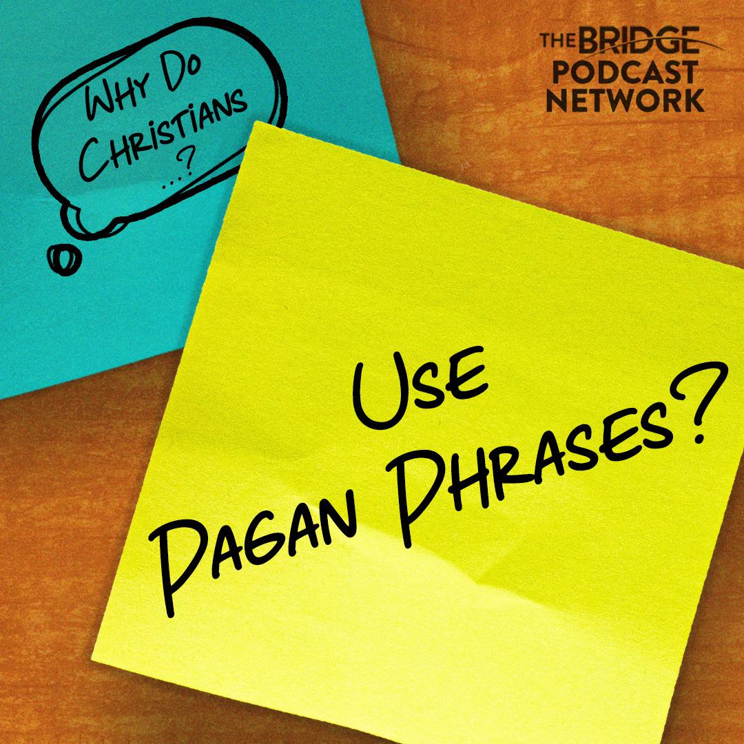 Why Do Christians Use Pagan Phrases?