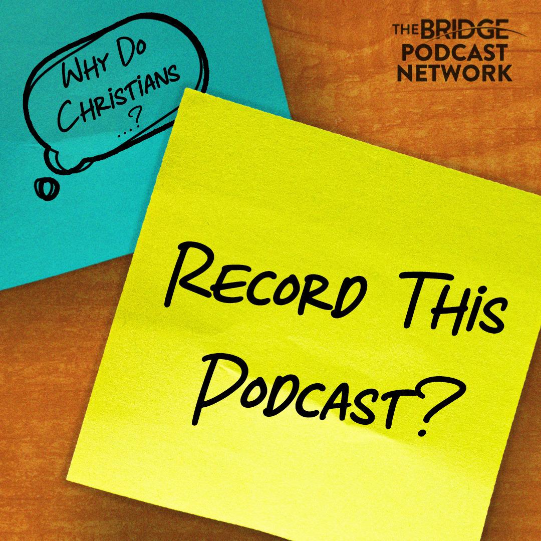 Why Do Christians Record This Podcast? (50th Episode)