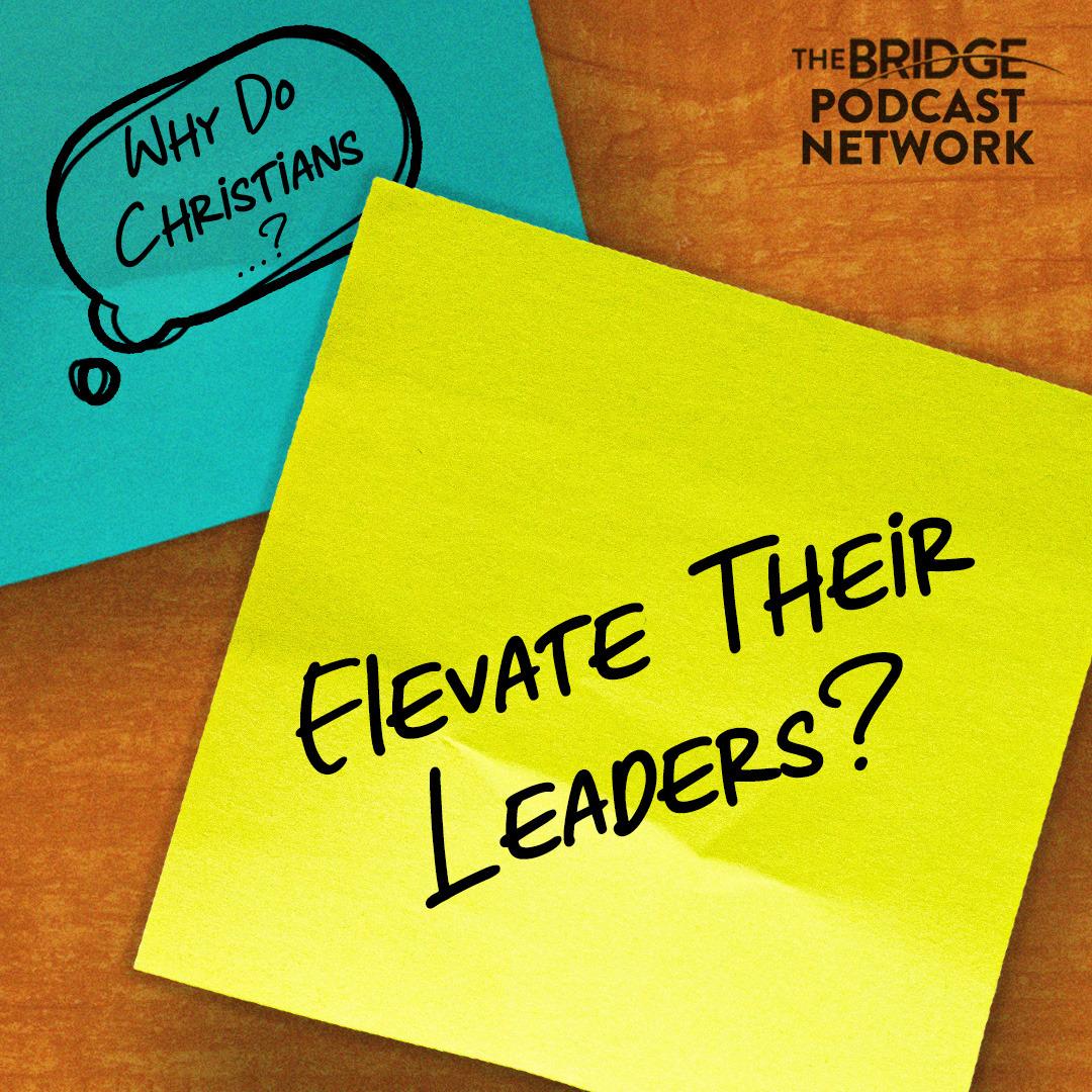 Why Do Christians Elevate Their Leaders?