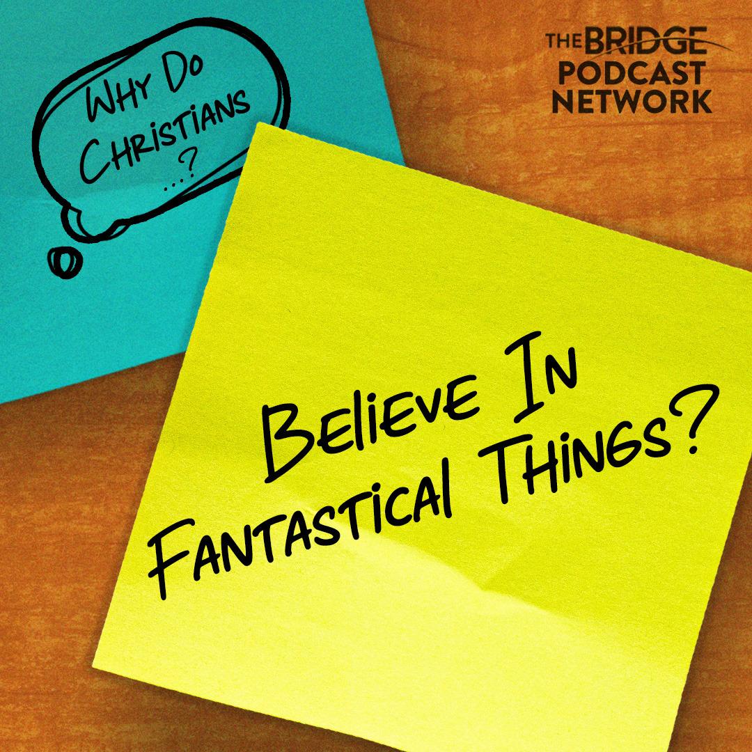Why Do Christians Believe In Fantastical Things?