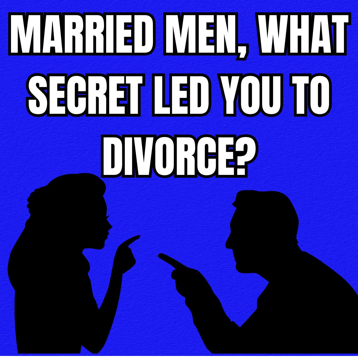 Married Men, What SECRET Led You To Divorce?