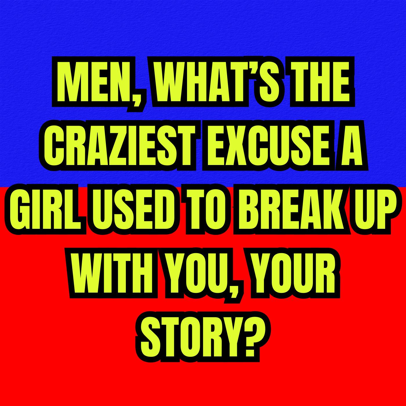 MEN, What’s The Craziest Excuse A GIRL Used To BREAK UP With You, Your Story?