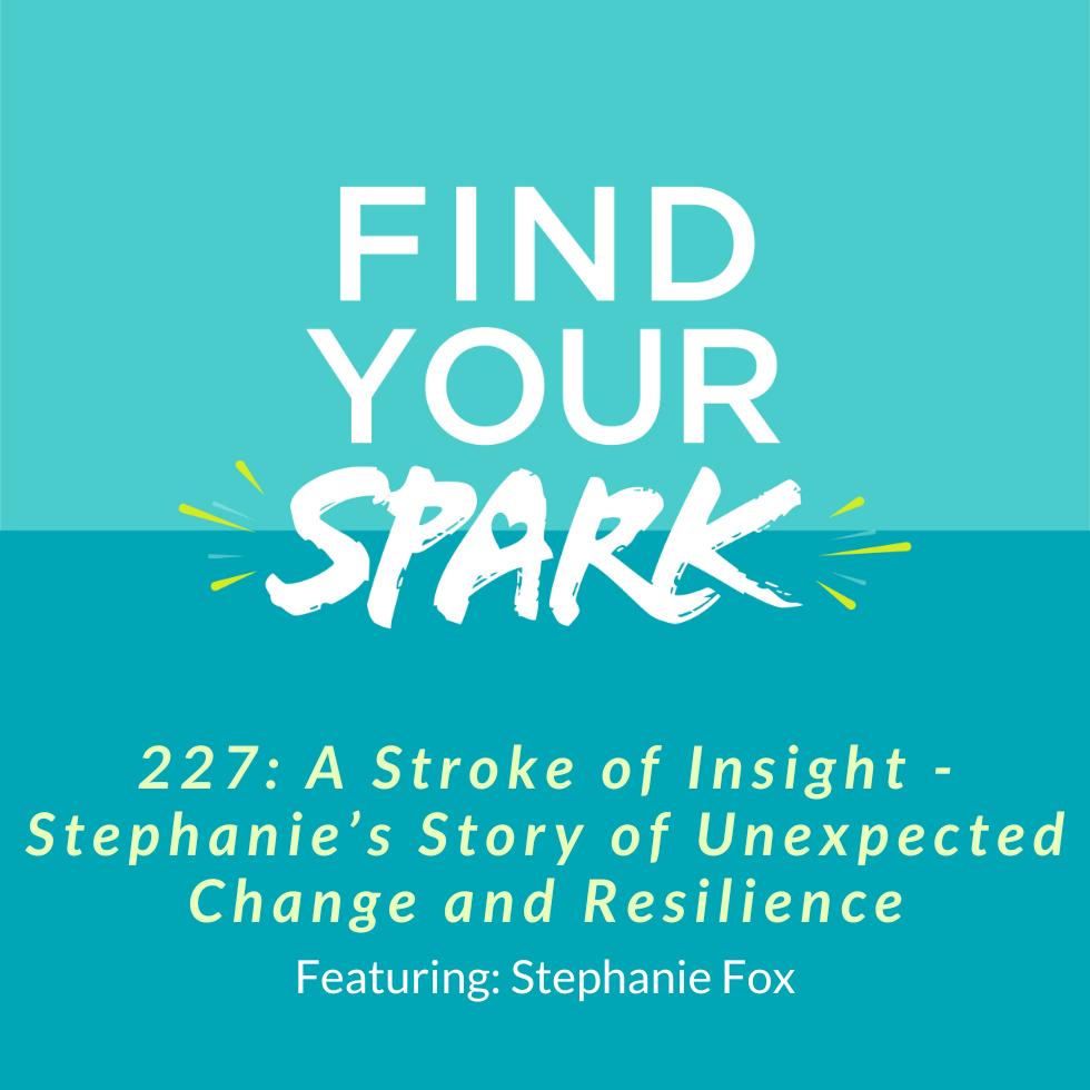 227: A Stroke of Insight - Stephanie’s Story of Unexpected Change and Resilience 227: A Stroke of Insight - Stephanie’s Story of Unexpected Change and Resilience