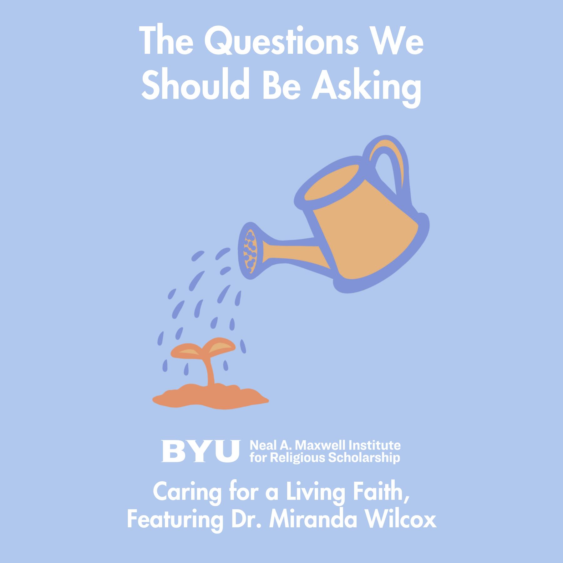 Maxwell Institute Podcast #196: Caring for a Living Faith, featuring Dr. Miranda Wilcox