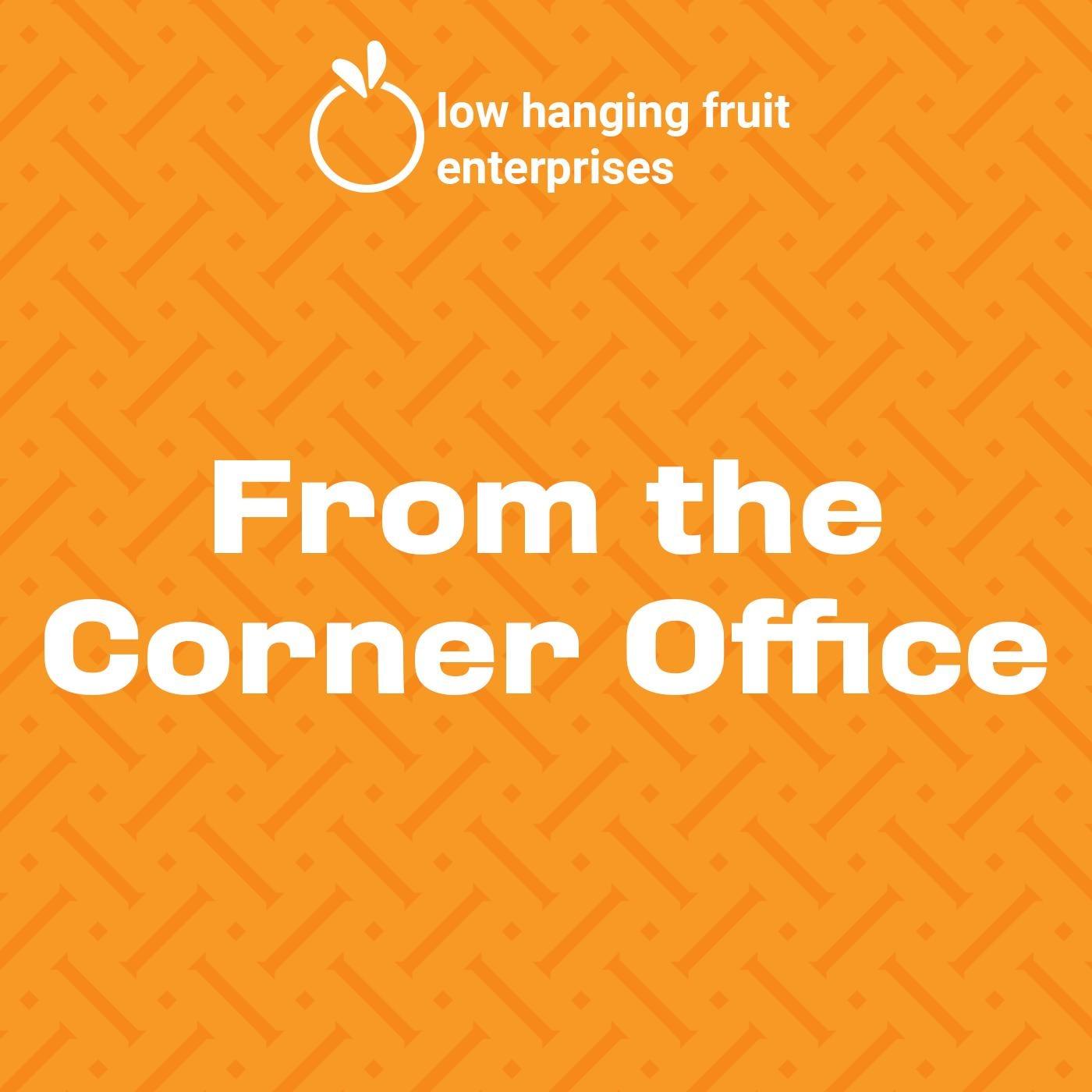 Low Hanging Fruit: From the Corner Office