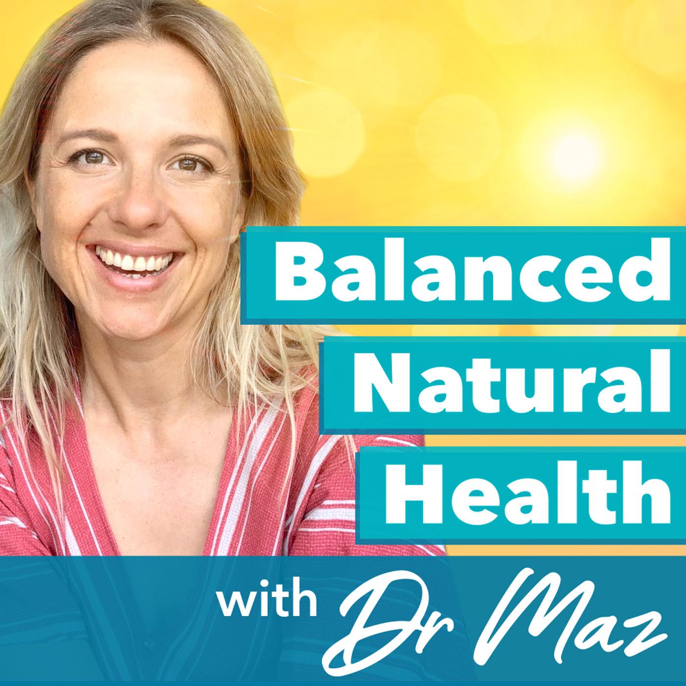 Balanced Natural Health with Dr. Maz podcast artwork